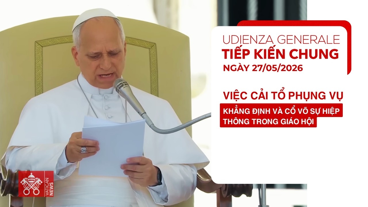 Tiếp kiến chung 27/05/2026 - ĐTC Lêô XIV: Việc cải tổ phụng vụ khẳng định và cổ võ sự hiệp thông trong Giáo hội