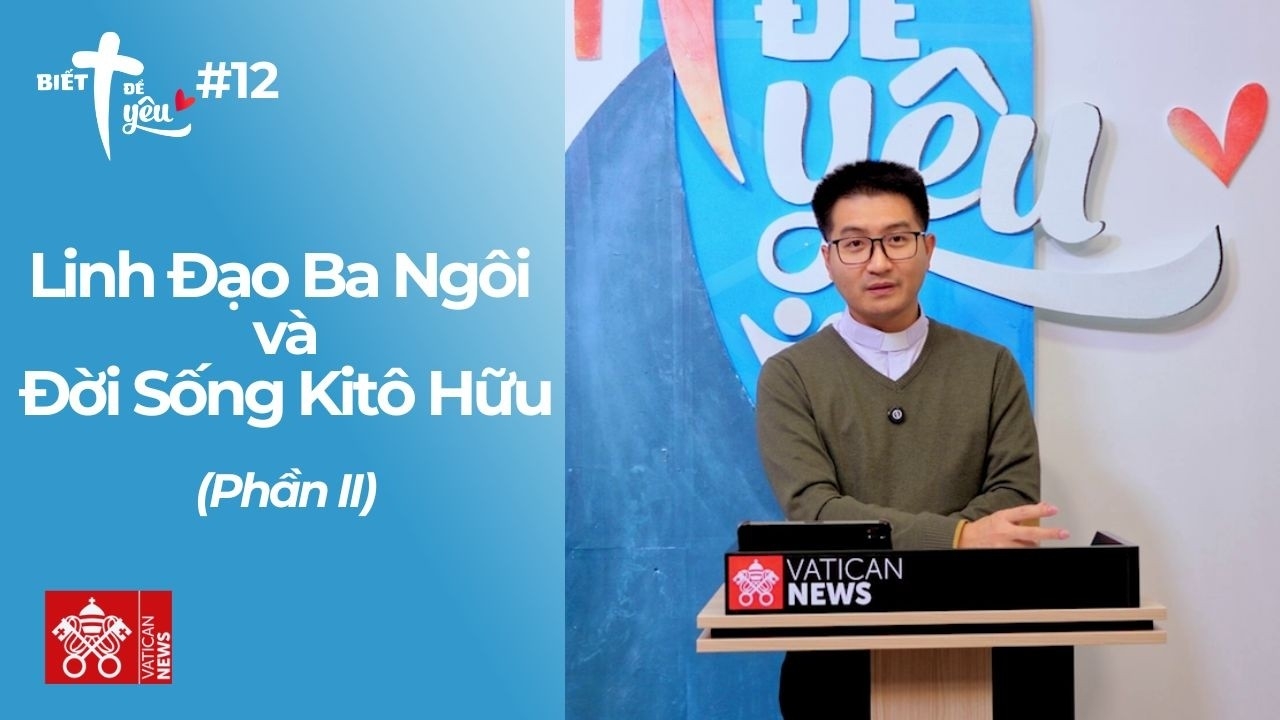 Biết Để Yêu #12: Linh Đạo Ba Ngôi và Đời Sống Kitô Hữu (Phần II)
