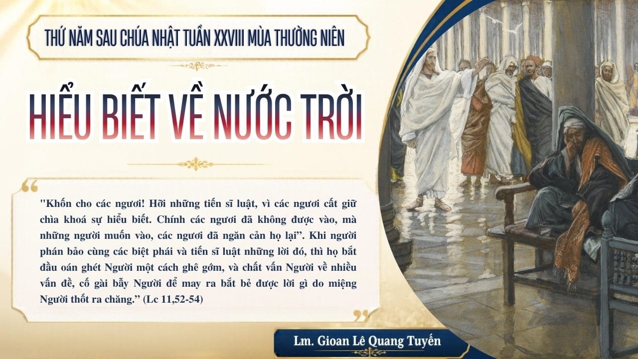 HIỂU BIẾT VỀ NƯỚC TRỜI - Suy Niệm Lời Chúa | Thứ Năm Sau Chúa Nhật Tuần XXVIII Mùa Thường Niên - THÁNH NỮ TÊRÊSA AVILA. TRINH NỮ,TIẾN SĨ HỘI THÁNH. Lễ nhớ | Lc 11, 47-54 | Lm Gioan Lê Quang Tuyến